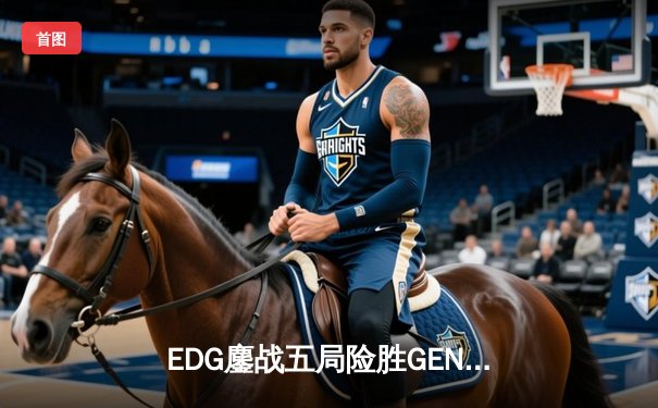 EDG鏖战五局险胜GEN，中国战队首度挺进英雄联盟全球总决赛决赛