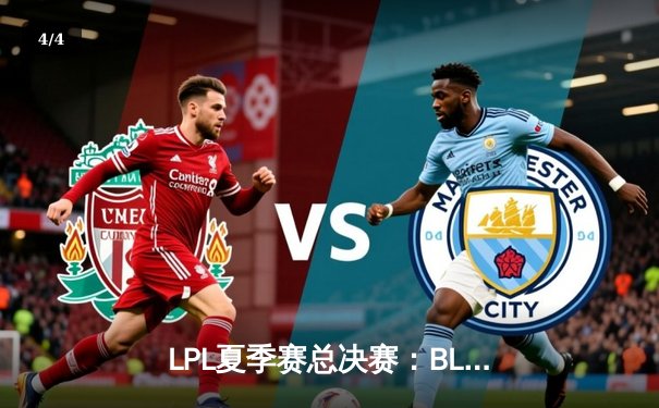 LPL夏季赛总决赛：BLG鏖战五局险胜TES，首夺联赛冠军 - 4