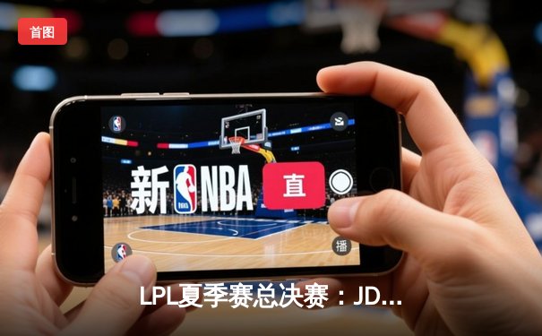 LPL夏季赛总决赛：JDG鏖战五局力克BLG，Knight斩获FMVP