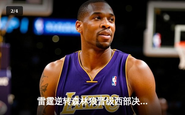 雷霆逆转森林狼晋级西部决赛 亚历山大30分率领球队完成20分大逆转 - 2
