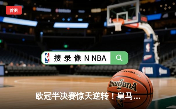 欧冠半决赛惊天逆转！皇马加时赛3-2绝杀拜仁，本泽马戴帽封神