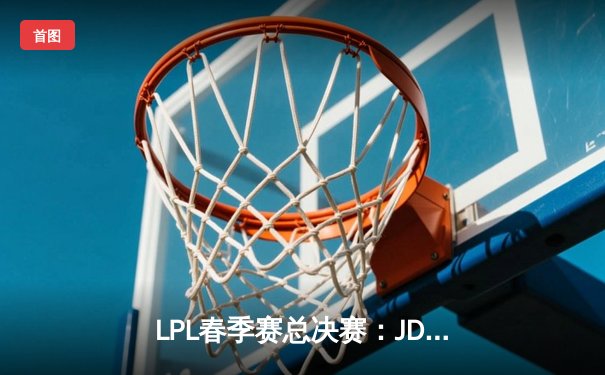 LPL春季赛总决赛：JDG鏖战五局力克TES，Knight斩获FMVP