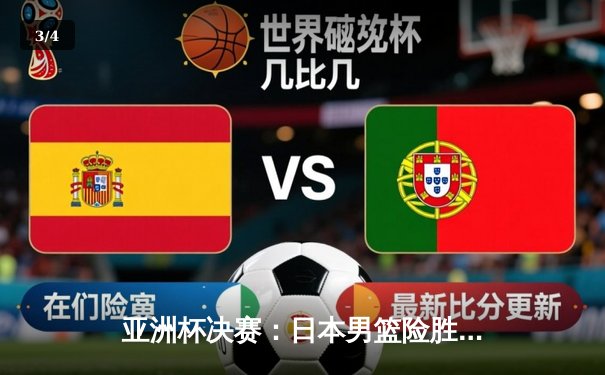 亚洲杯决赛：日本男篮险胜中国男篮，渡边雄太关键三分锁定胜局 - 3