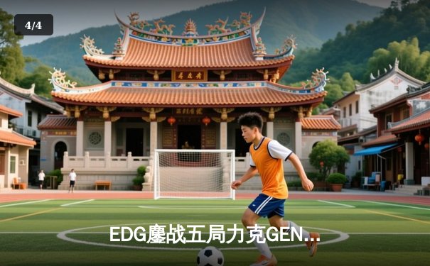 EDG鏖战五局力克GEN，中国战队首度挺进英雄联盟全球总决赛 - 4
