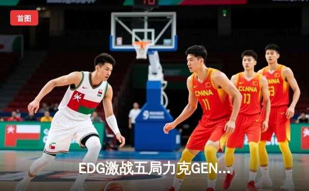 EDG激战五局力克GEN，骑士团昂首挺进英雄联盟全球总决赛四强