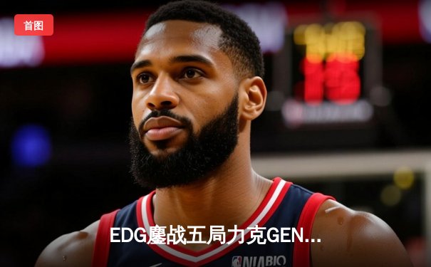 EDG鏖战五局力克GEN，中国战队锁定英雄联盟S13总决赛席位