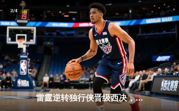雷霆逆转独行侠晋级西决，亚历山大36分率队完成17分大翻盘 - 2