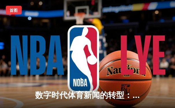 数字时代体育新闻的转型：从信息传递到沉浸式体验重构