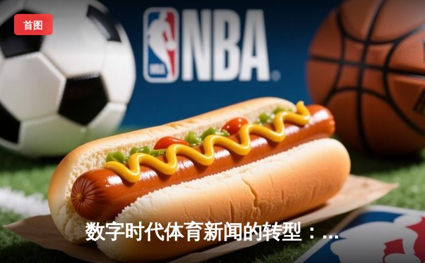 数字时代体育新闻的转型：从信息传递到沉浸式体验重构