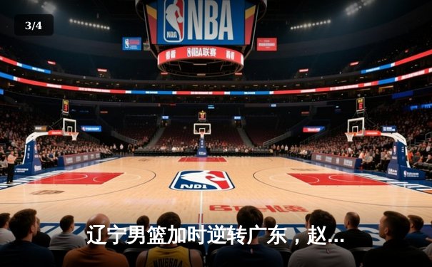 辽宁男篮加时逆转广东，赵继伟35分创季后赛新高 - 3