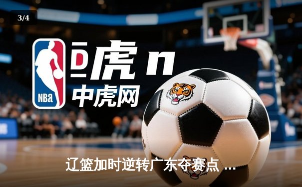 辽篮加时逆转广东夺赛点 赵继伟35+9张镇麟致命三分 - 3