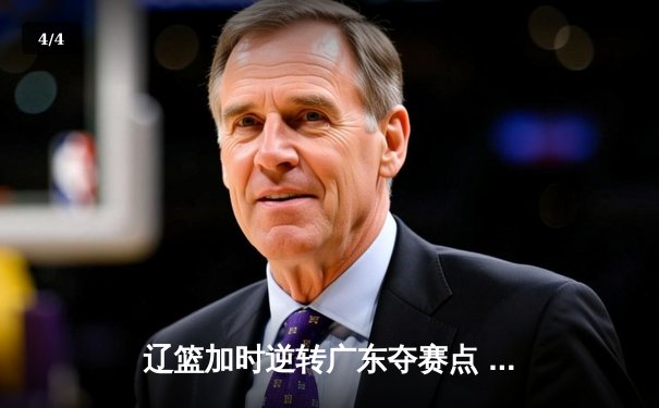辽篮加时逆转广东夺赛点 赵继伟35+9张镇麟致命三分 - 4