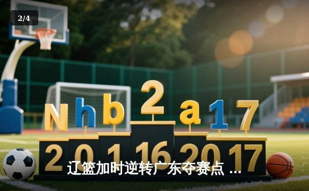 辽篮加时逆转广东夺赛点 赵继伟35+9张镇麟致命三分 - 2