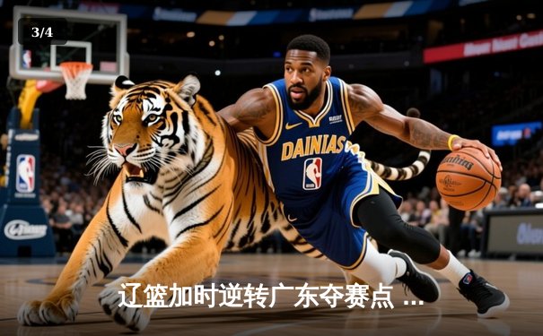 辽篮加时逆转广东夺赛点 赵继伟35+9张镇麟致命三分 - 3