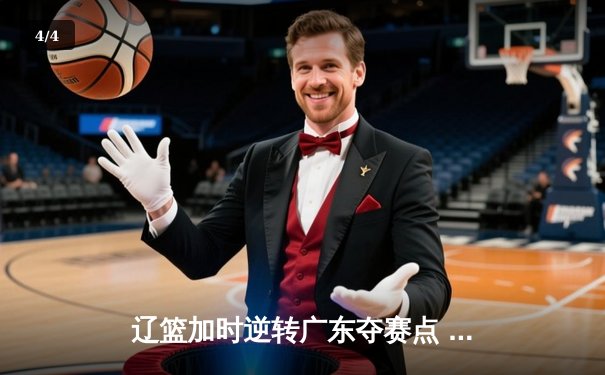 辽篮加时逆转广东夺赛点 赵继伟35+9张镇麟致命三分 - 4