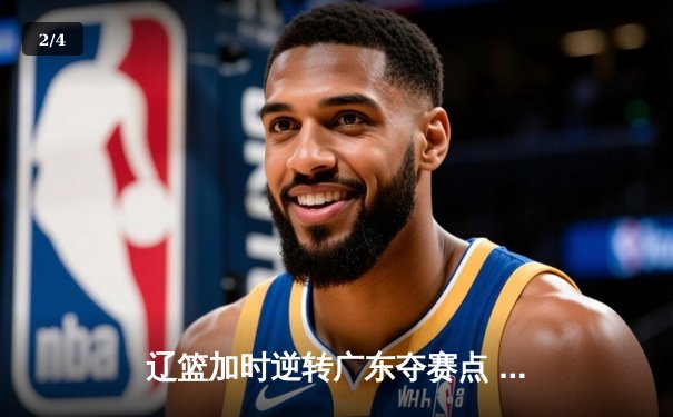 辽篮加时逆转广东夺赛点 赵继伟35+9张镇麟致命三分 - 2