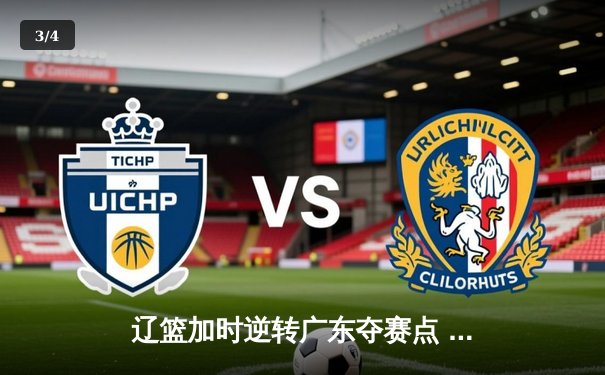 辽篮加时逆转广东夺赛点 赵继伟35+9张镇麟致命三分 - 3