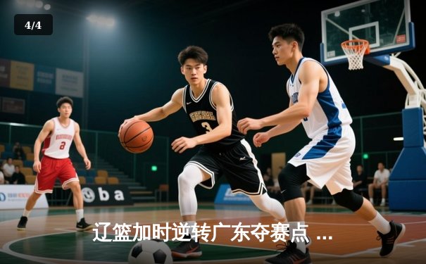 辽篮加时逆转广东夺赛点 赵继伟35+9张镇麟致命三分 - 4