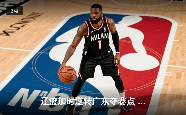 辽篮加时逆转广东夺赛点 赵继伟35+9张镇麟致命三分 - 2