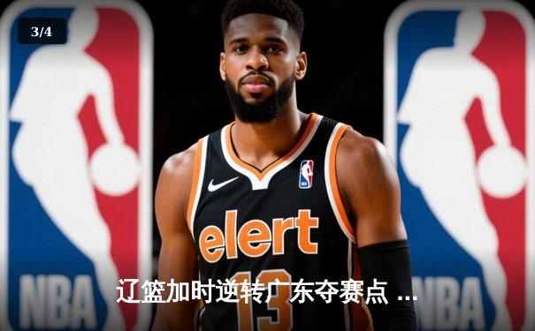 辽篮加时逆转广东夺赛点 赵继伟35+9张镇麟致命三分 - 3