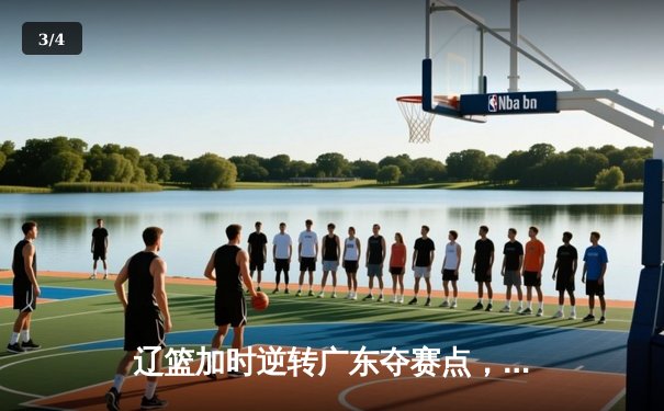 辽篮加时逆转广东夺赛点，张镇麟34分创生涯季后赛新高 - 3