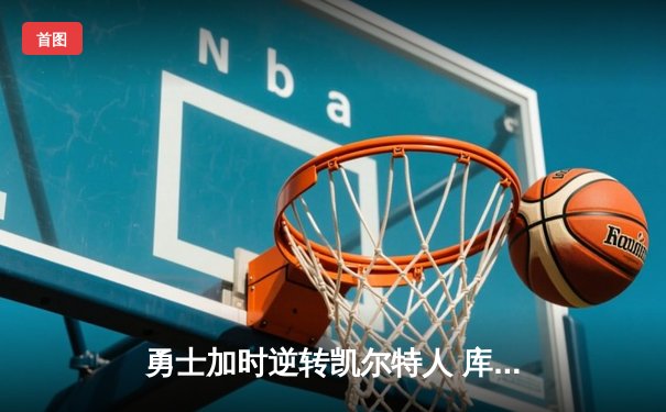 勇士加时逆转凯尔特人 库里43分创总决赛三分新纪录