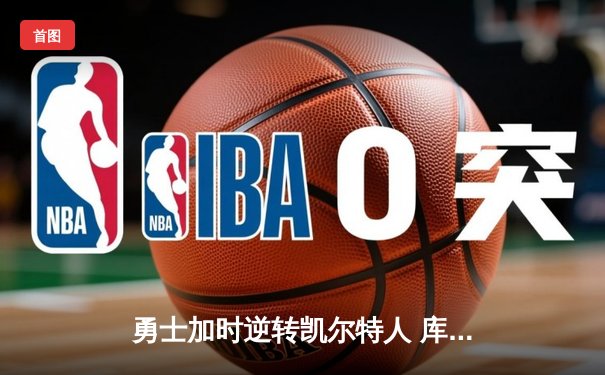 勇士加时逆转凯尔特人 库里43分创总决赛三分新纪录